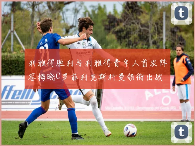 利雅得胜利与利雅得青年人首发阵容揭晓C罗菲利克斯科曼领衔出战