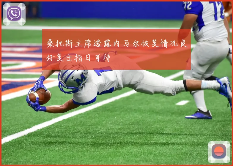 桑托斯主席透露内马尔恢复情况良好复出指日可待
