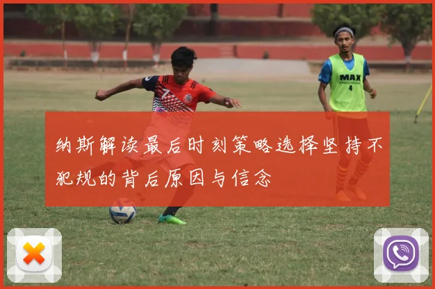 纳斯解读最后时刻策略选择坚持不犯规的背后原因与信念