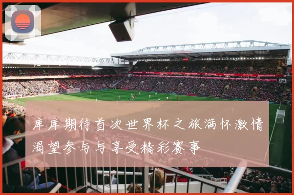 库库期待首次世界杯之旅满怀激情渴望参与与享受精彩赛事