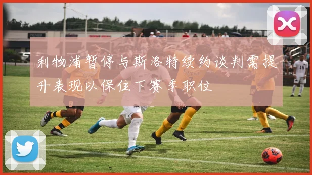 利物浦暂停与斯洛特续约谈判需提升表现以保住下赛季职位
