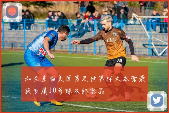 加兰亲临美国男足世界杯大本营荣获专属10号球衣纪念品