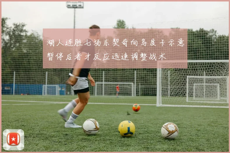 湖人连胜七场东契奇向乌度卡示意暂停后者才反应迅速调整战术
