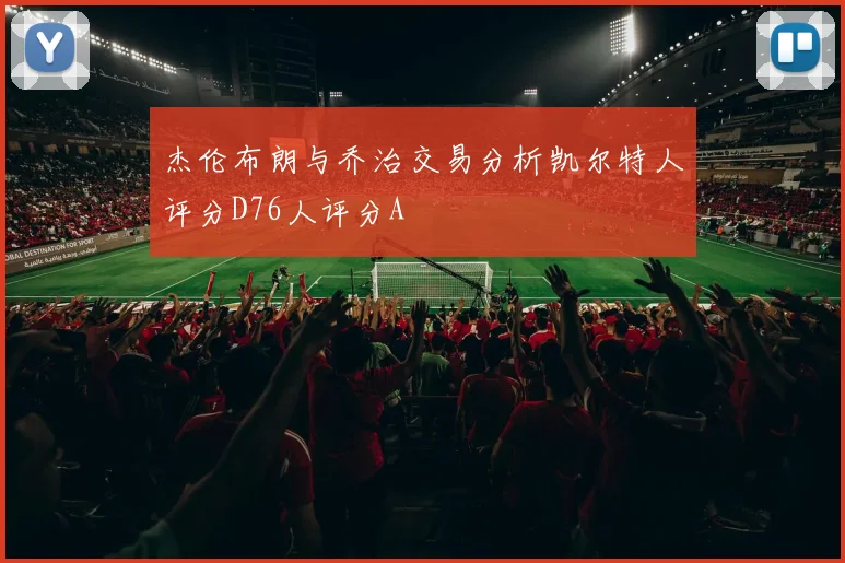 杰伦布朗与乔治交易分析凯尔特人评分D76人评分A