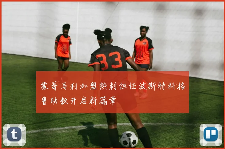 蒙哥马利加盟热刺担任波斯特科格鲁助教开启新篇章