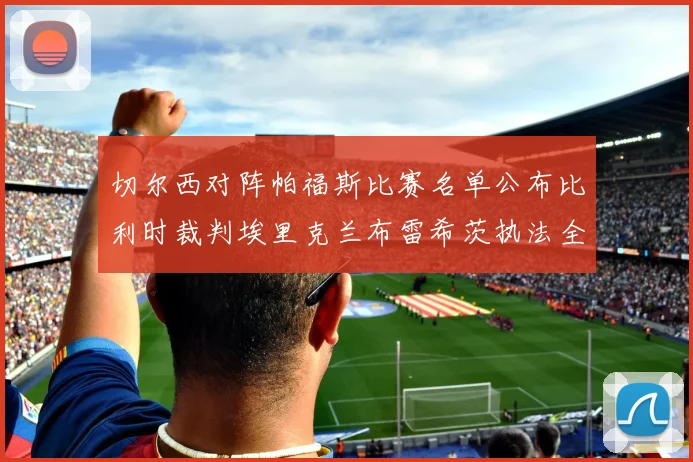 切尔西对阵帕福斯比赛名单公布比利时裁判埃里克兰布雷希茨执法全场