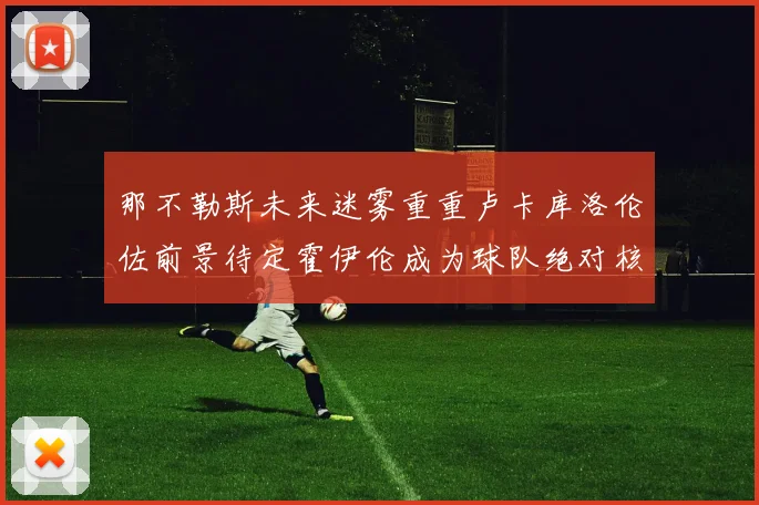 那不勒斯未来迷雾重重卢卡库洛伦佐前景待定霍伊伦成为球队绝对核心